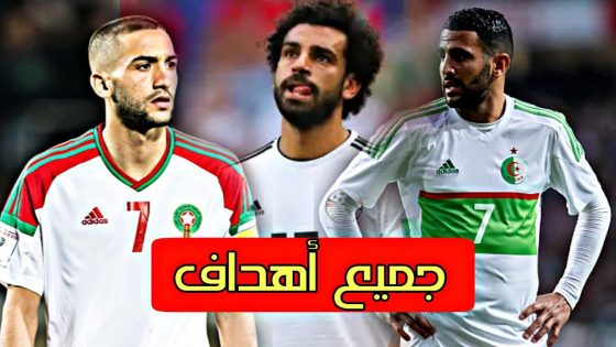جميع أهداف منتخبات المغرب و الجزائر و مصر