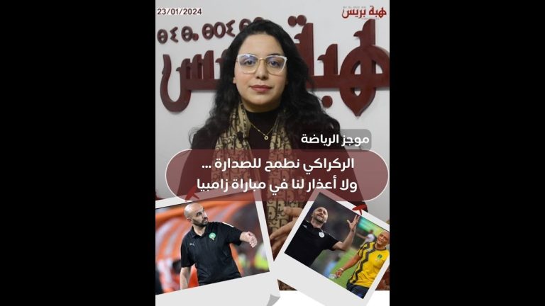 (فيديو) موجز الرياضة : الركراكي نطمح للصدارة ... ولا أعذار لنا في مباراة زامبيا