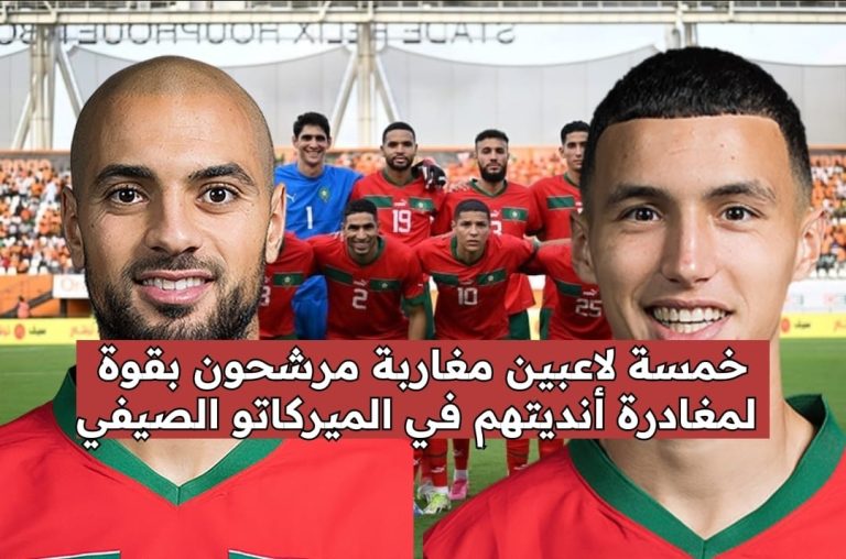 خمسة لاعبين مغاربة مرشحون بقوة لمغادرة أنديتهم في الميركاتو الصيفي