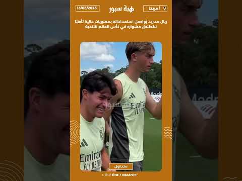 ريال مدريد يُواصل استعداداته بمعنويات عالية تأهبًا لانطلاق مشواره في كأس العالم للأندية
