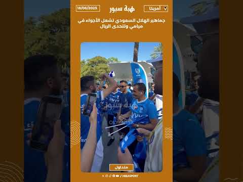 جماهير الهلال السعودي تشعل الأجواء في ميامي وتتحدى الريال