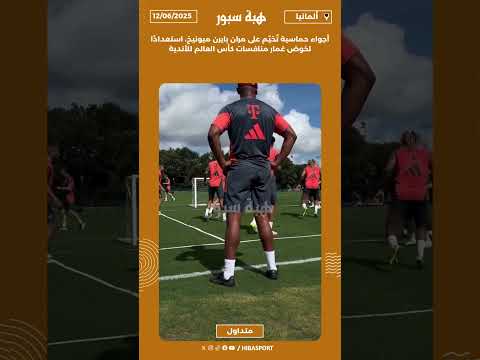 أجواء حماسية تُخيّم على مران بايرن ميونيخ، استعدادًا لخوض غمار منافسات كأس العالم للأندية