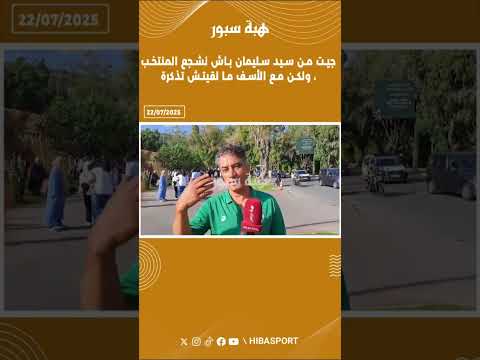 جيت من سيد سليمان باش نشجع المنتخب، ولكن مع الأسف ما لقيتش تذكرة