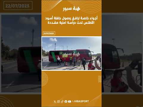 أجواء خاصة ترافق وصول حافلة أسود الأطلس تحت حراسة امنية مشددة