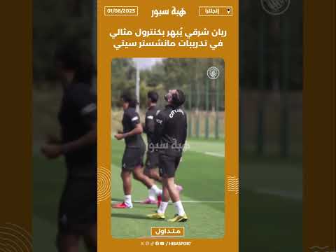 ريان شرقي يُبهر بكنترول مثالي في تدريبات مانشستر سيتي