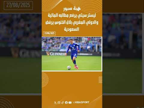 ليستر سيتي يرفع مطالبه المالية والدولي المغربي بلال الخنوس يرفض السعودية