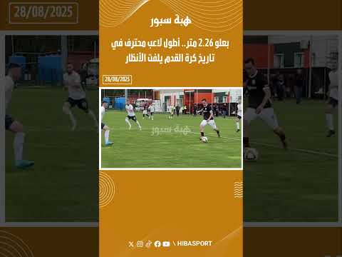 بعلو 2.26 متر.. أطول لاعب محترف في تاريخ كرة القدم يلفت الأنظار
