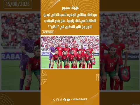 من إلغاء ركلة جزاء للسيدات إلى جدل البطاقات أمام زامبيا.. هل يتفادى المنتخب ظلم التحكيم في الكان؟