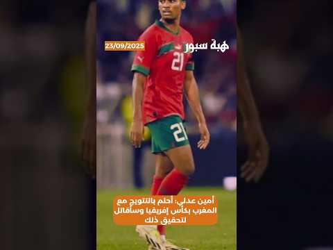 أمين عدلي: أحلم بالتتويج مع المغرب بكأس إفريقيا وسأقاتل لتحقيق ذلك