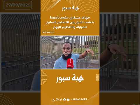 مهاجر عسكري مقيم بأمريكا يكشف الفرق بين التنظيم السابق للمباراة والتنظيم اليوم