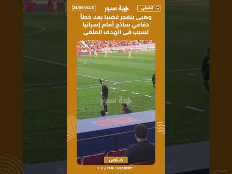 وهبي ينفجر غضبا بعد خطأ دفاعي ساذج أمام إسبانيا تسبب في الهدف الملغي