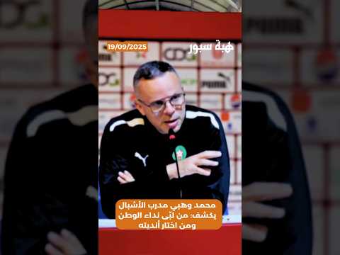 محمد وهبي مدرب الأشبال يكشف: من لبّى نداء الوطن ومن اختار أنديته