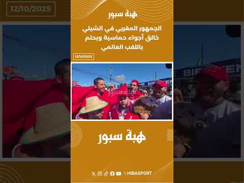 الجمهور المغربي في الشيلي خالق أجواء حماسية ويحلم باللقب العالمي