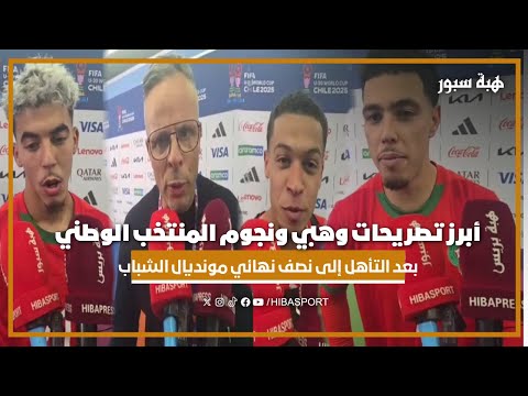أبرز تصريحات وهبي ونجوم المنتخب الوطني بعد التأهل إلى نصف نهائي مونديال الشباب
