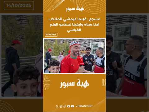 مشجع : فينما كيمشي المنتخب احنا معاه وابغينا نحطمو الرقم القياسي