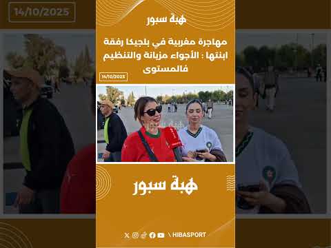 مهاجرة مغربية في بلجيكا رفقة ابنتها : الأجواء مزيانة والتنظيم فالمستوى