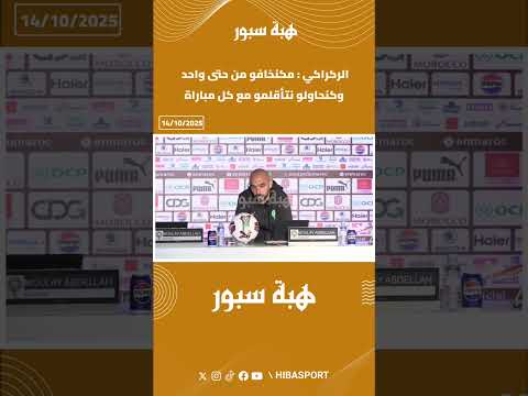 الركراكي : مكنخافو من حتى واحد وكنحاولو نتأقلمو مع كل مباراة