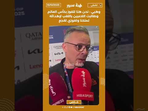 وهبي : نحن هنا للفوز بكأس العالم وطالبت اللاعبين باللقب لإهدائه لملكنا ولفوزي لقجع
