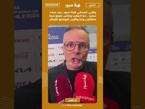 وهبي لصحفي هبة سبور : عيد ميلاد سعيد .. حنا المغرب وخاص نكونو ديما متفائلين وكناواثقين غنوصلوللفينال