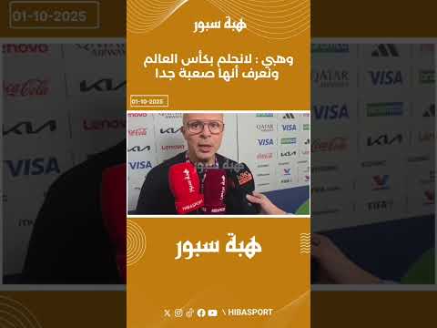 وهبي : لانحلم بكأس العالم ونعرف أنها صعبة جدا