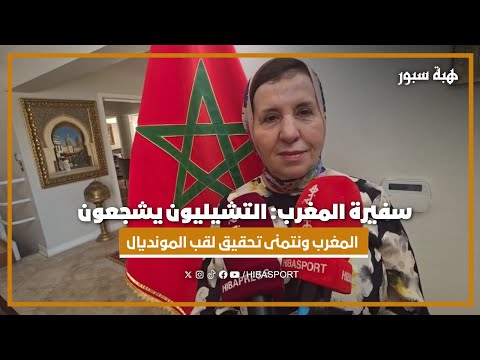 سفيرة المغرب: التشيليون يشجعون المغرب ونتمنى تحقيق لقب المونديال