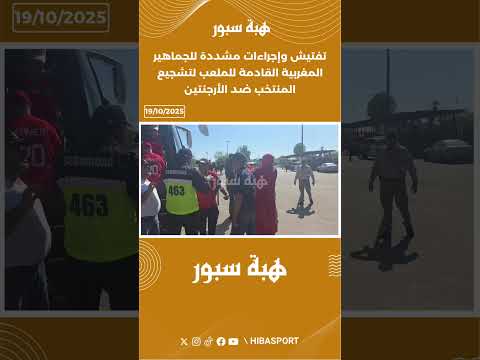 تفتيش وإجراءات مشددة للجماهير المغربية القادمة للملعب لتشجيع المنتخب ضد الأرجنتين