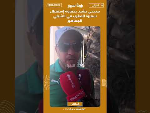 مديحي يشيد بحفاوة إستقبال سفيرة المغرب في الشيلي للجماهير