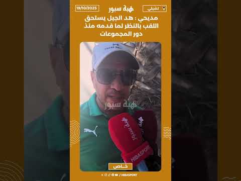 مديحي : هد الجيل يستحق اللقب بالنظر لما قدمه منذ دور المجموعات