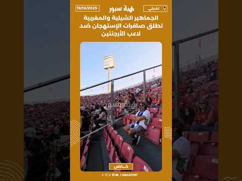 الجماهير الشيلية والمغربية تطلق صافرات الإستهجان ضد لاعب الأرجنتين