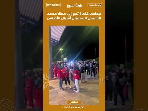 جماهير غفيرة تحج إلى مطار محمد الخامس لاستقبال أشبال الأطلس