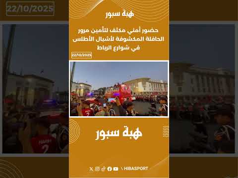 حضور أمني مكثف لتأمين مرور الحافلة المكشوفة لأشبال الأطلس في شوارع الرباط
