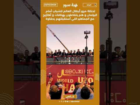 لحظة مرور أبطال العالم للشباب أمام البرلمان و هم يتفاعلون بهتافات و أهازيج مع الجماهير