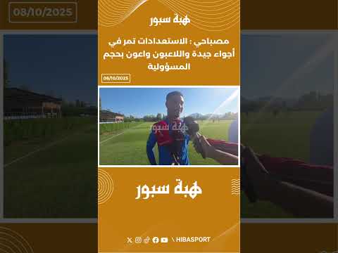 مصباحي : الاستعدادات تمر في أجواء جيدة واللاعبون واعون بحجم المسؤولية