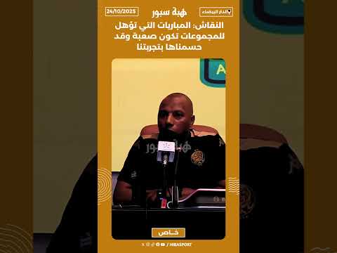 النقاش: المباريات التي تؤهل للمجموعات تكون صعبة وقد حسمناها بتجربتنا