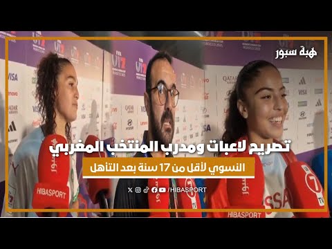 تصريح لاعبات ومدرب المنتخب المغربي النسوي لأقل من 17 سنة بعد التأهل