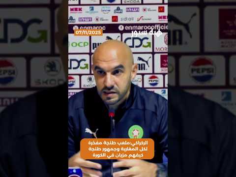 الركراكي:ملعب طنجة مفخرة لكل المغاربة وجمهور طنجة كيفهم مزيان في الكورة