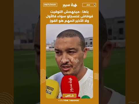باها : ميكهمش التوقيت فوقاش غنسجلو سواء فالأول ولا الأخير المهم هو الفوز