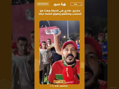 مشجع : هادي هي المباراة وهذا هو المنتخب وغنتأهلو ونقولو الكلمة ديالنا