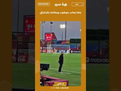 باها يعاتب موهوب ويطالبه بالإختراق