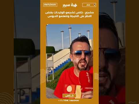 مشجع : خاص نشجعو الوليدات بغض النظر على النتيجة ونتعلمو الدروس