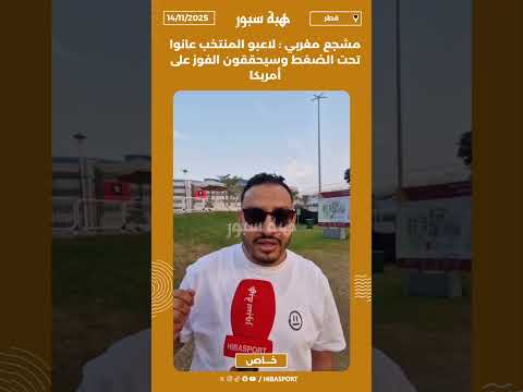 مشجع مغربي : لاعبو المنتخب عانوا تحت الضغط وسيحققون الفوز على أمريكا
