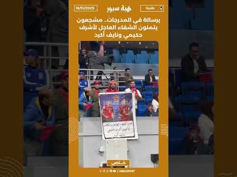 برسالة في المدرجات.. مشجعون يتمنون الشفاء العاجل لأشرف حكيمي ونايف أكرد