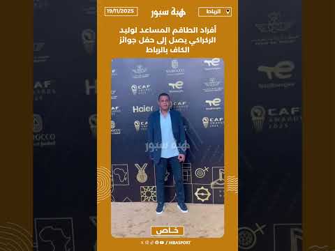 أفراد الطاقم المساعد لوليد الركراكي يصل إلى حفل جوائز الكاف بالرباط