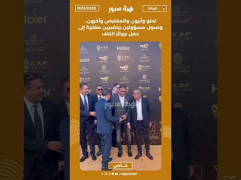 لحلو وأبرون والمقترض وآخرون.. وصول مسؤولين رياضيين مغاربة إلى حفل جوائز الكاف