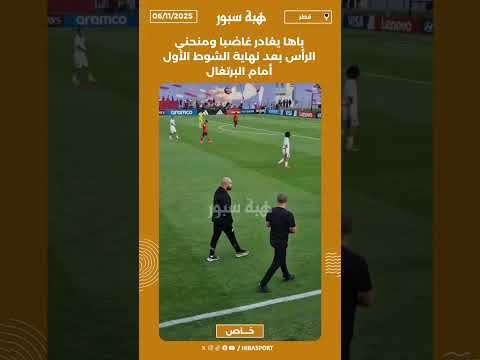 باها يغادر غاضبا ومنحني الرأس بعد نهاية الشوط الأول أمام البرتغال