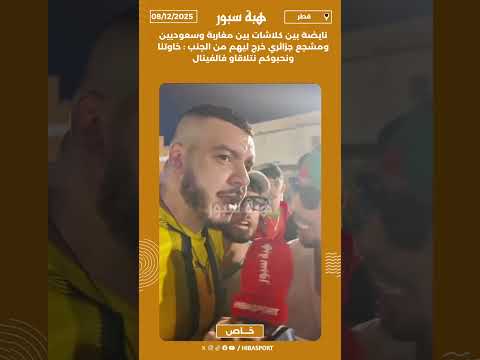 نايضة بين كلاشات بين مغاربة وسعوديين ومشجع جزائري خرج ليهم من الجنب : خاوتناونحبوكم نتلاقاو فالفينال