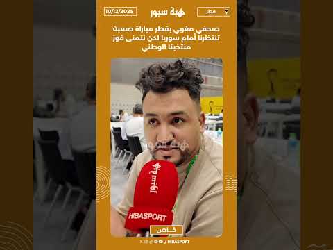 صحفي مغربي بقطر مباراة صعبة تنتظرنا أمام سوريا لكن نتمنى فوز منتخبنا الوطني