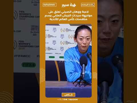 لاعبة ووهان الصيني تعلق على مواجهة سيدات الجيش الملكي برسم منافسات كأس العالم للأندية