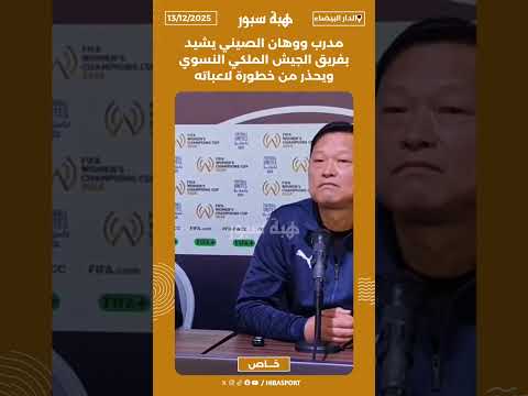 مدرب ووهان الصيني يشيد بفريق الجيش الملكي النسوي ويحذر من خطورة لاعباته