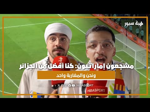 مشجعون إماراتيون: كنا أفضل من الجزائر ونحن والمغاربة واحد